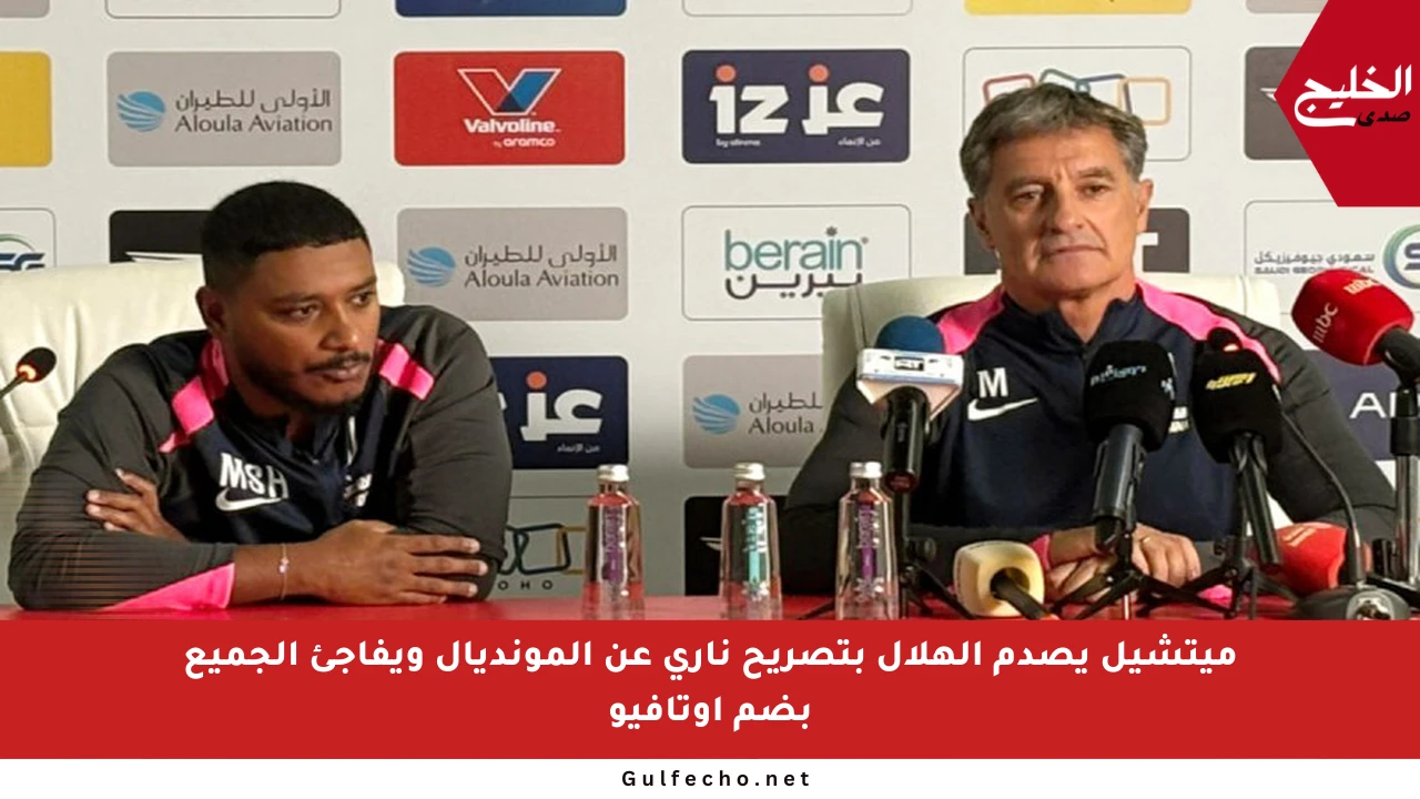ميتشيل يصدم الهلال بتصريح ناري عن المونديال ويفاجئ الجميع بضم أوتافيو